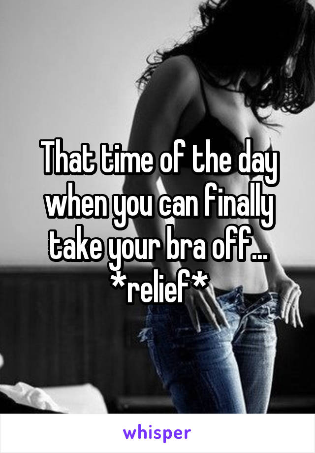 That time of the day when you can finally take your bra off... *relief*