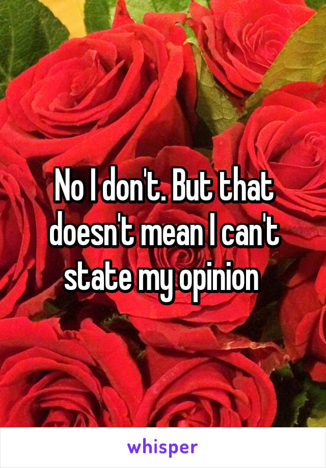 No I don't. But that doesn't mean I can't state my opinion 