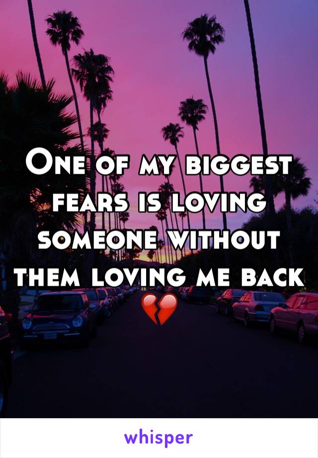 One of my biggest fears is loving someone without them loving me back 💔