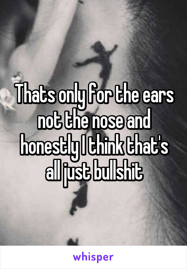 Thats only for the ears not the nose and honestly I think that's all just bullshit