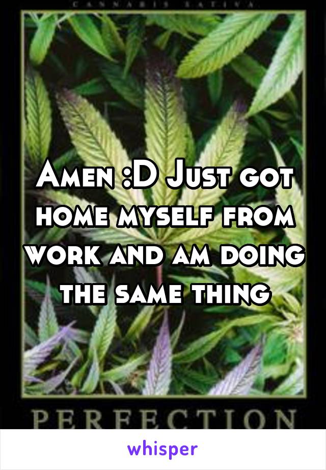 Amen :D Just got home myself from work and am doing the same thing