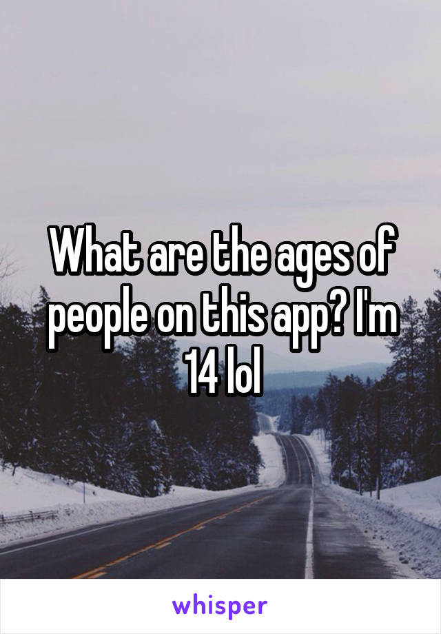 What are the ages of people on this app? I'm 14 lol