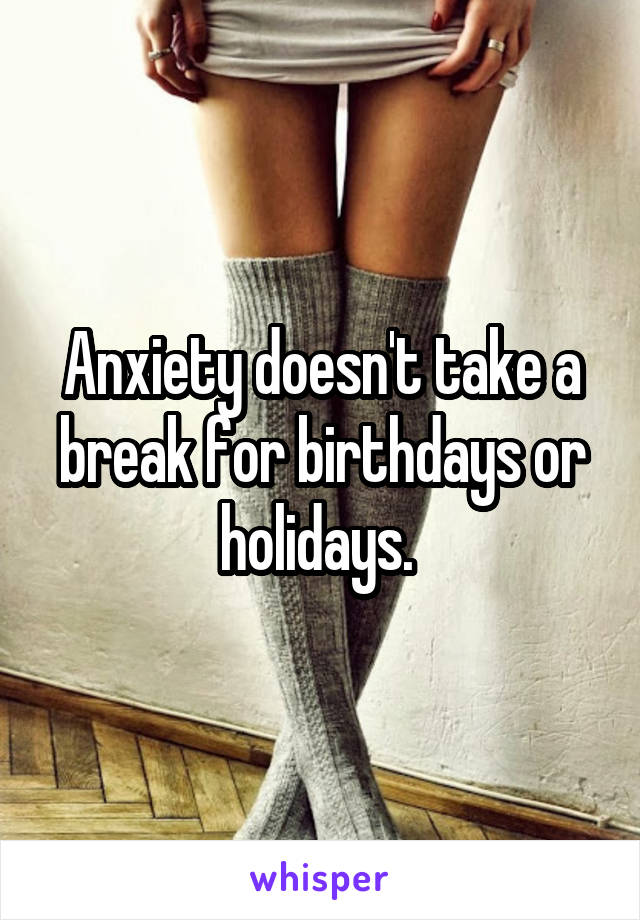 Anxiety doesn't take a break for birthdays or holidays. 