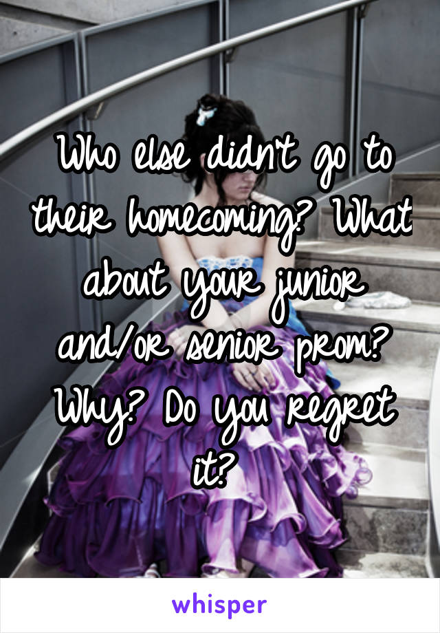 Who else didn't go to their homecoming? What about your junior and/or senior prom? Why? Do you regret it? 