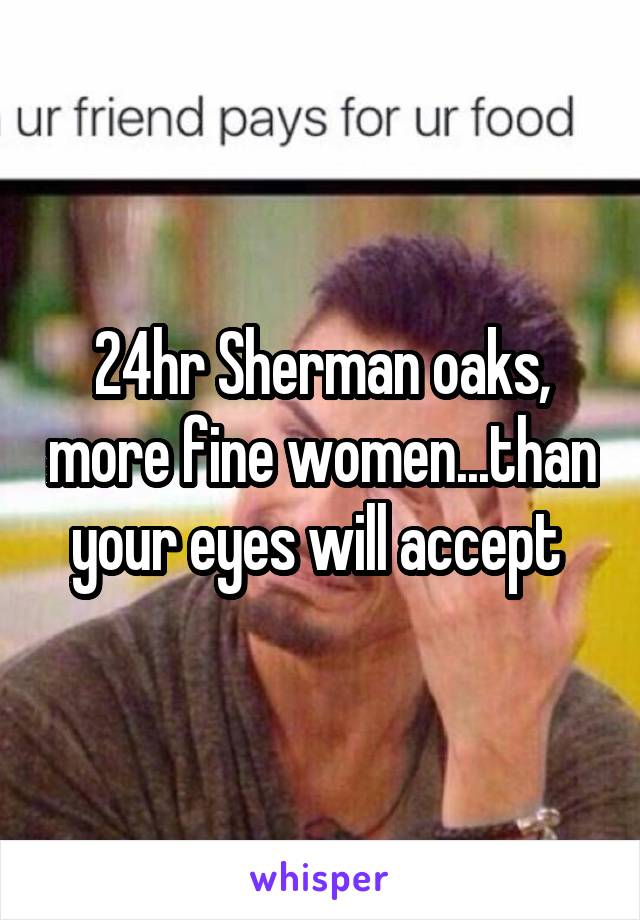 24hr Sherman oaks, more fine women...than your eyes will accept 