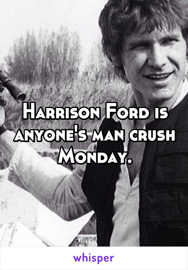 Harrison Ford is anyone's man crush Monday.