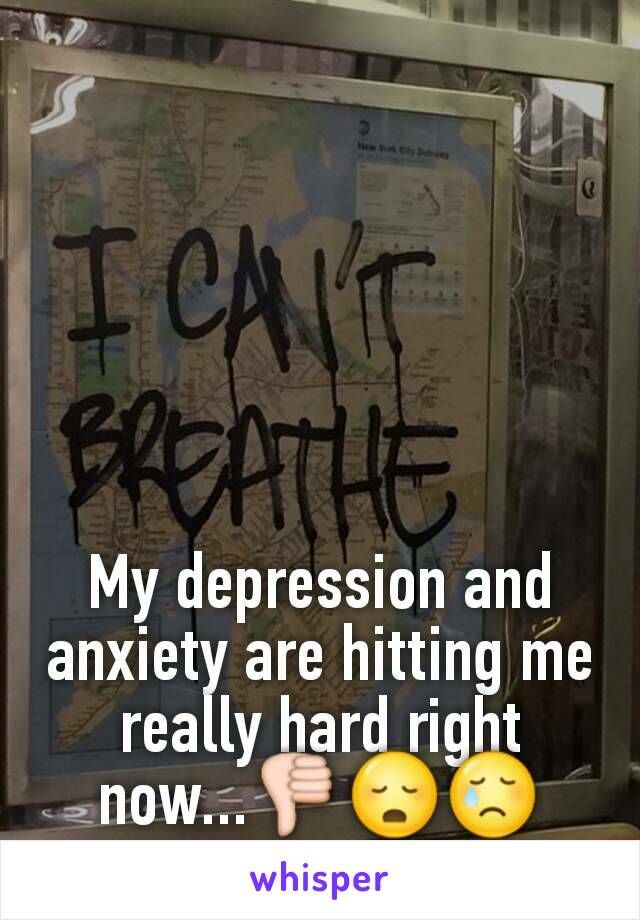 My depression and anxiety are hitting me really hard right now...👎😳😢