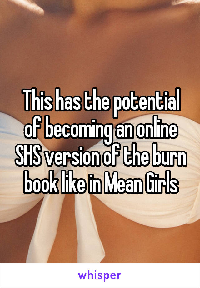 This has the potential of becoming an online SHS version of the burn book like in Mean Girls