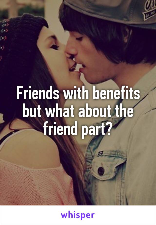 Friends with benefits but what about the friend part?