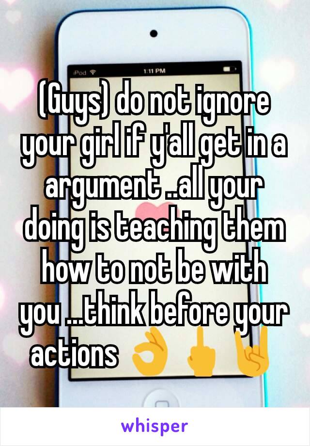 (Guys) do not ignore your girl if y'all get in a argument ..all your doing is teaching them how to not be with you ...think before your actions 👌🖕🤘