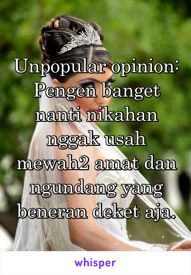 Unpopular opinion:
Pengen banget nanti nikahan nggak usah mewah2 amat dan ngundang yang beneran deket aja.