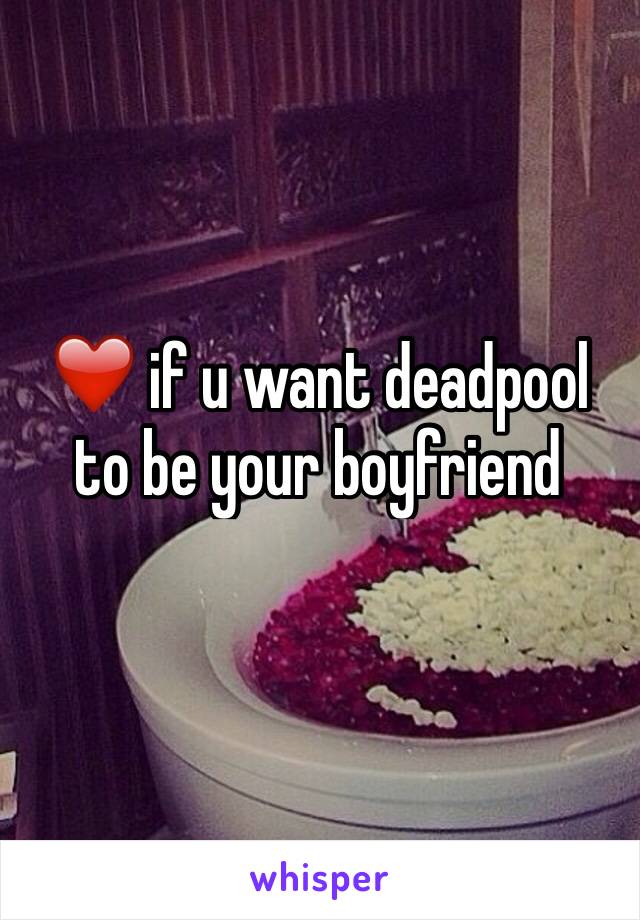 ❤️ if u want deadpool to be your boyfriend 