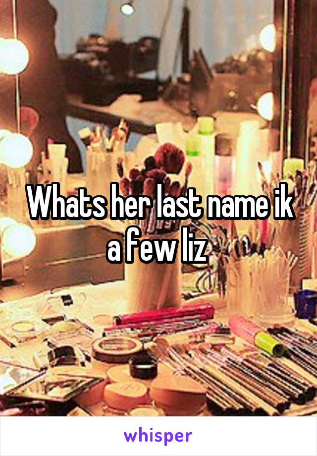 Whats her last name ik a few liz 