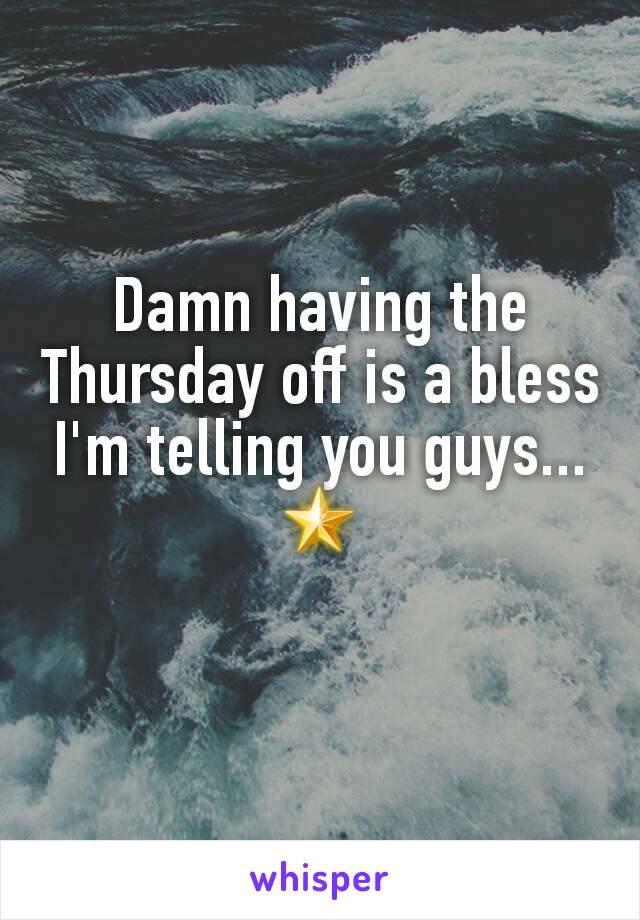 Damn having the Thursday off is a bless I'm telling you guys...🌟