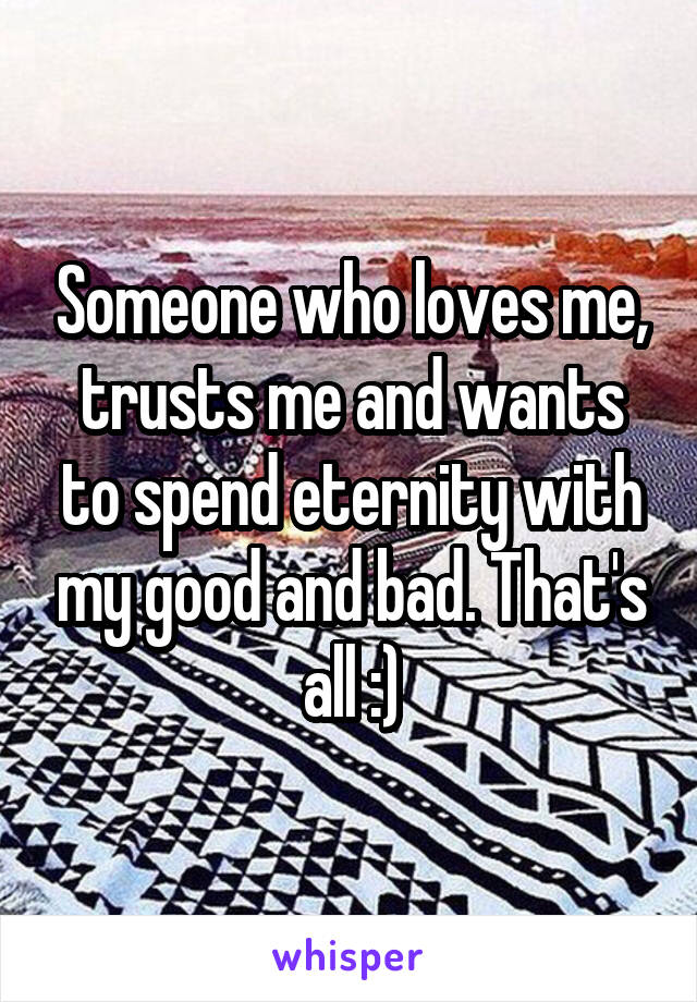 Someone who loves me, trusts me and wants to spend eternity with my good and bad. That's all :)