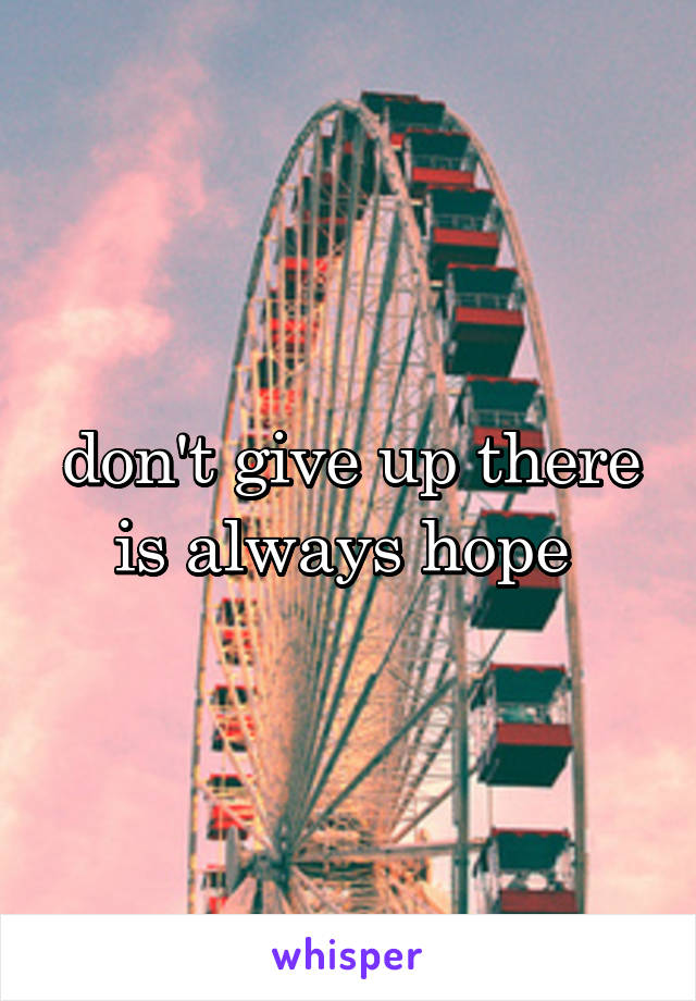 don't give up there is always hope 