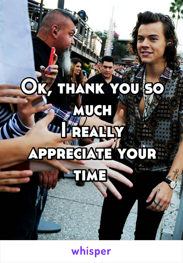 Ok, thank you so much
I really appreciate your time 