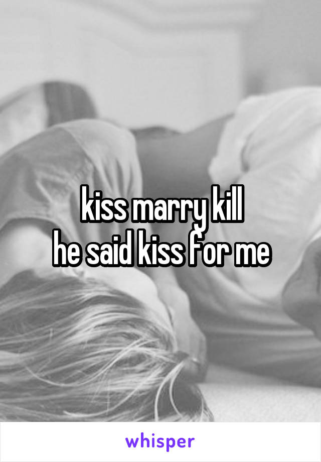 kiss marry kill
he said kiss for me