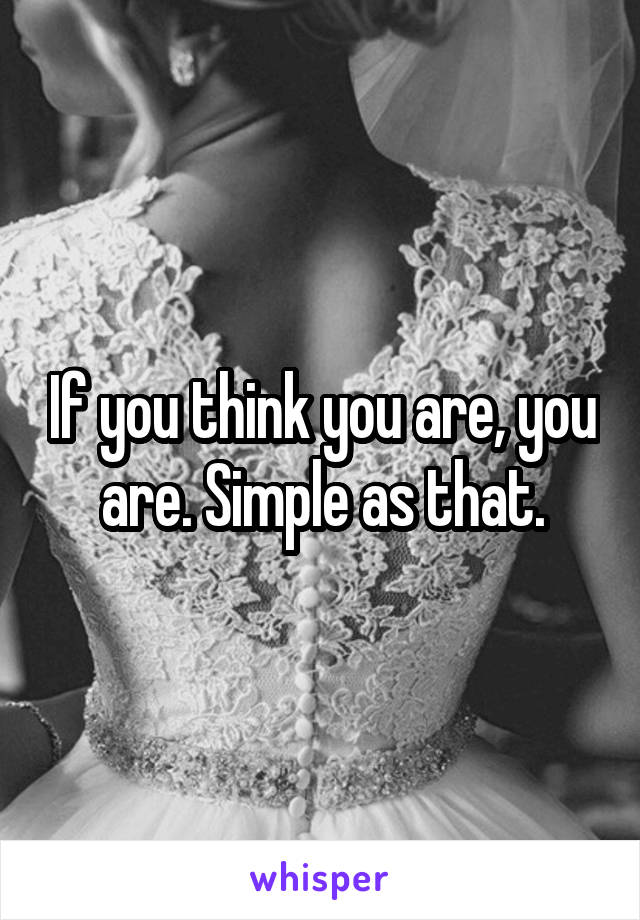 If you think you are, you are. Simple as that.