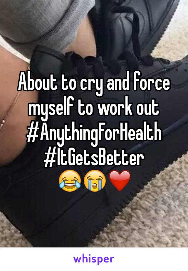 About to cry and force myself to work out 
#AnythingForHealth
#ItGetsBetter
😂😭❤️