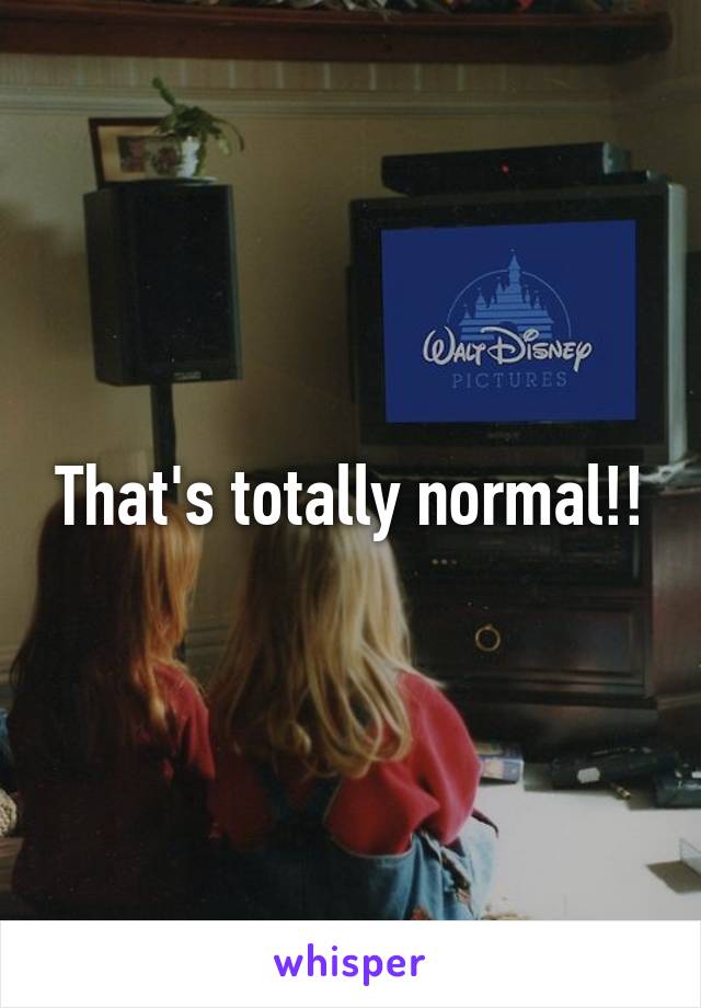 That's totally normal!!