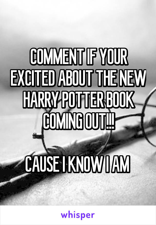 COMMENT IF YOUR EXCITED ABOUT THE NEW HARRY POTTER BOOK COMING OUT!!!

CAUSE I KNOW I AM 