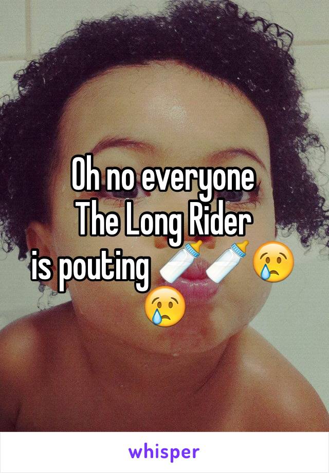 Oh no everyone
The Long Rider 
is pouting 🍼🍼😢😢