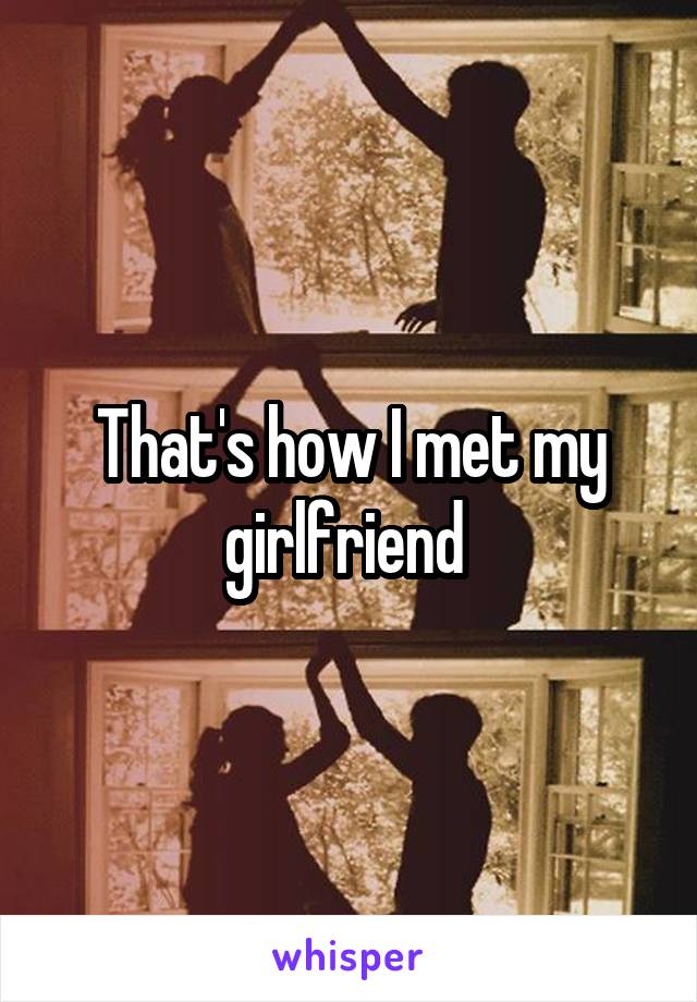 That's how I met my girlfriend 