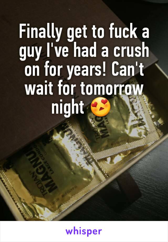 Finally get to fuck a guy I've had a crush on for years! Can't wait for tomorrow night 😍 