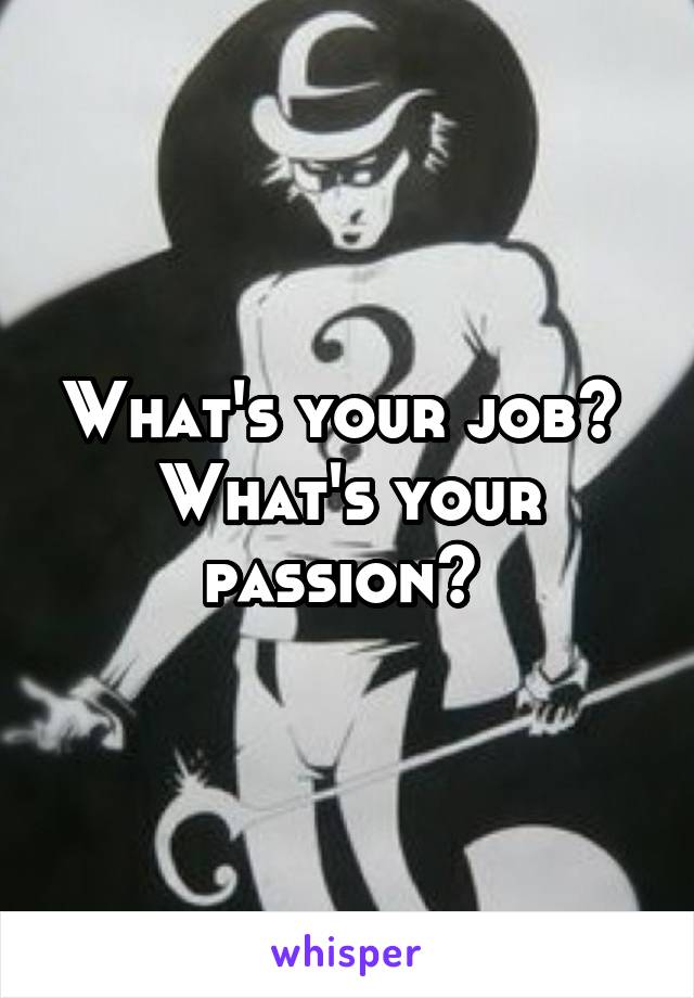 What's your job? 
What's your passion? 