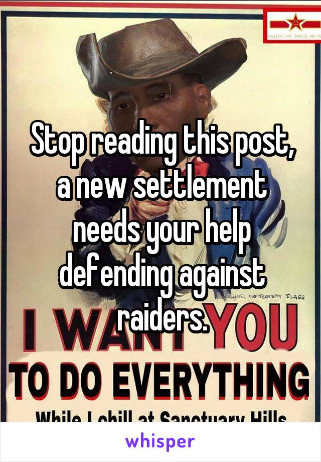 Stop reading this post, a new settlement needs your help defending against raiders.