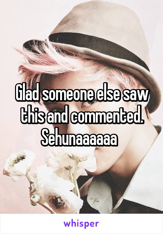 Glad someone else saw this and commented. Sehunaaaaaa  