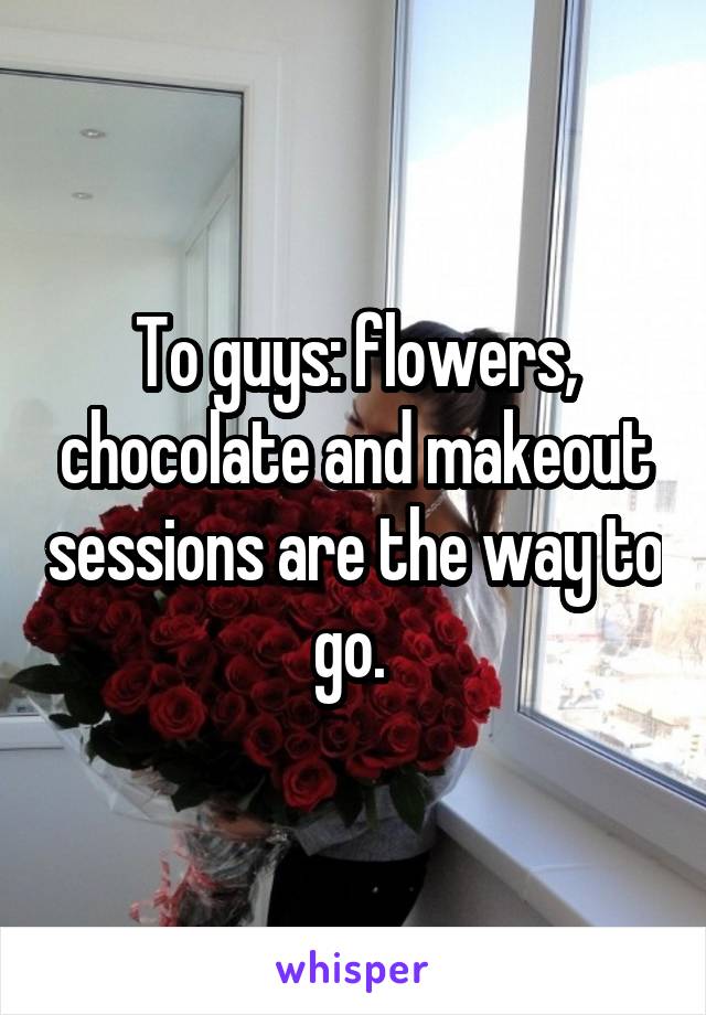 To guys: flowers, chocolate and makeout sessions are the way to go. 