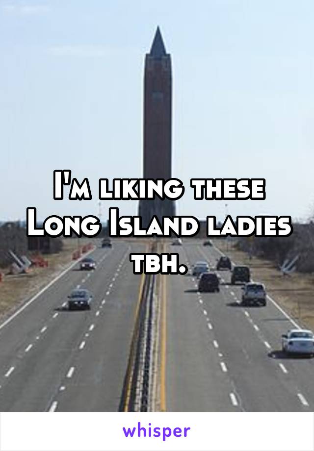 I'm liking these Long Island ladies tbh.