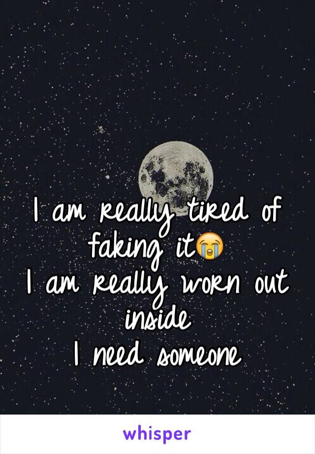 I am really tired of faking it😭 
I am really worn out inside
I need someone