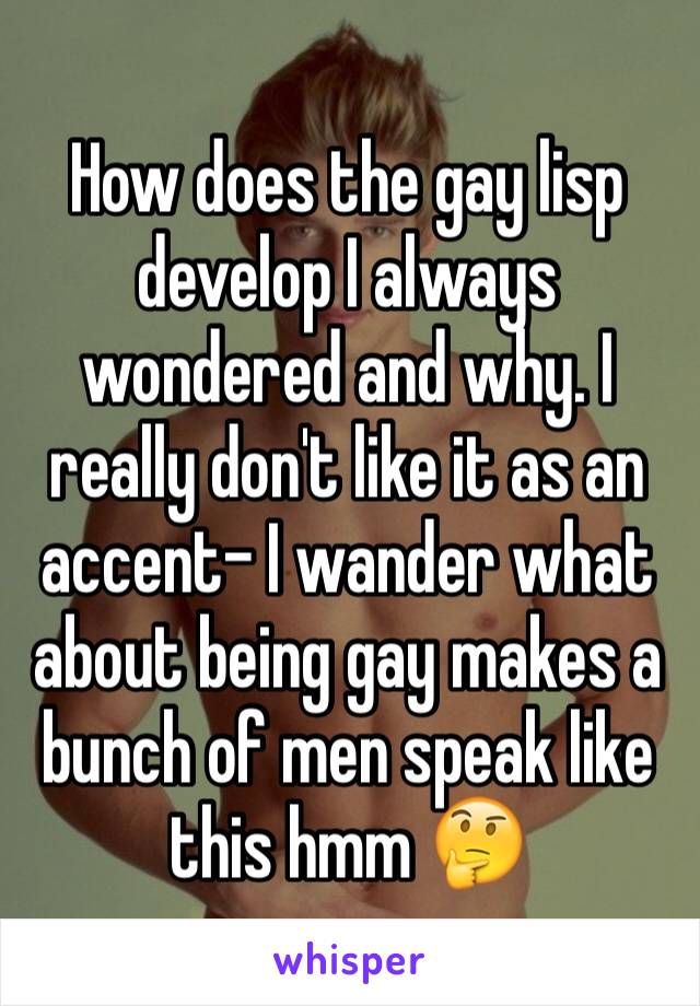 How does the gay lisp develop I always wondered and why. I really don't like it as an accent- I wander what about being gay makes a bunch of men speak like this hmm 🤔