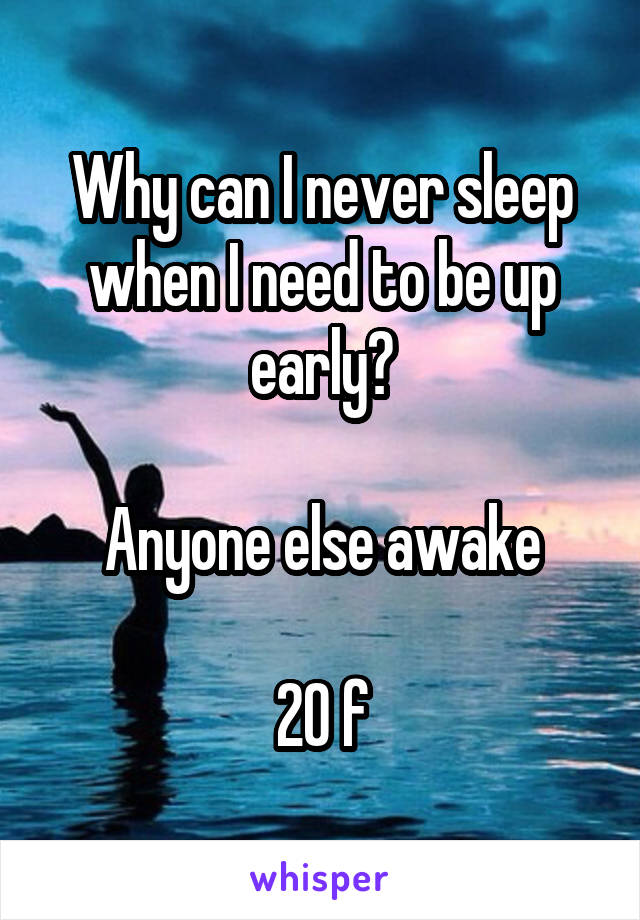 Why can I never sleep when I need to be up early?

Anyone else awake

20 f