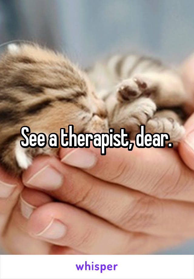 See a therapist, dear. 