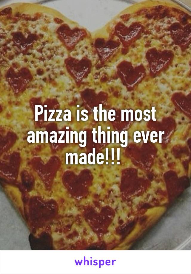 Pizza is the most amazing thing ever made!!! 