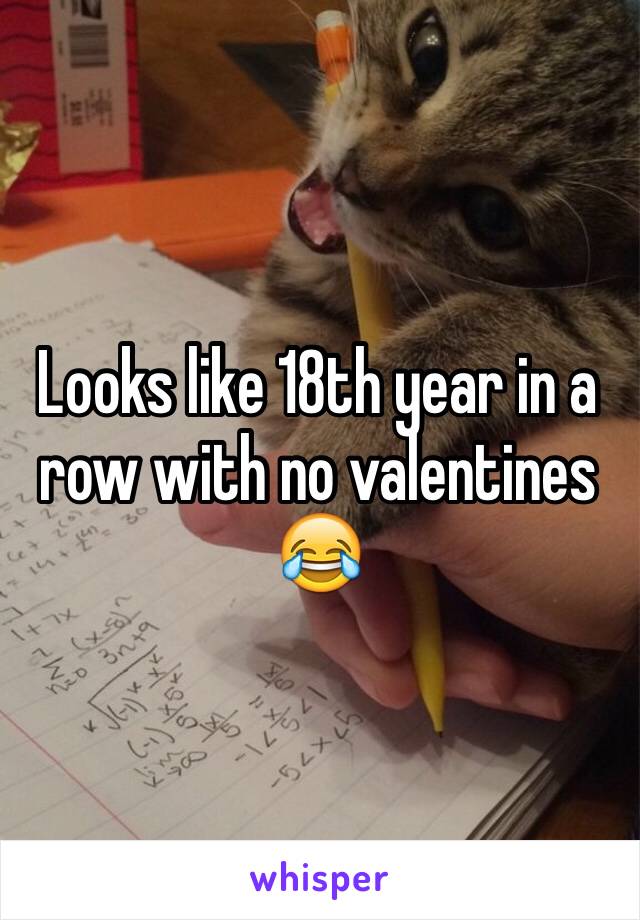 Looks like 18th year in a row with no valentines 😂