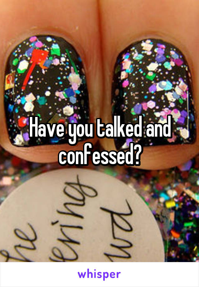 Have you talked and confessed?