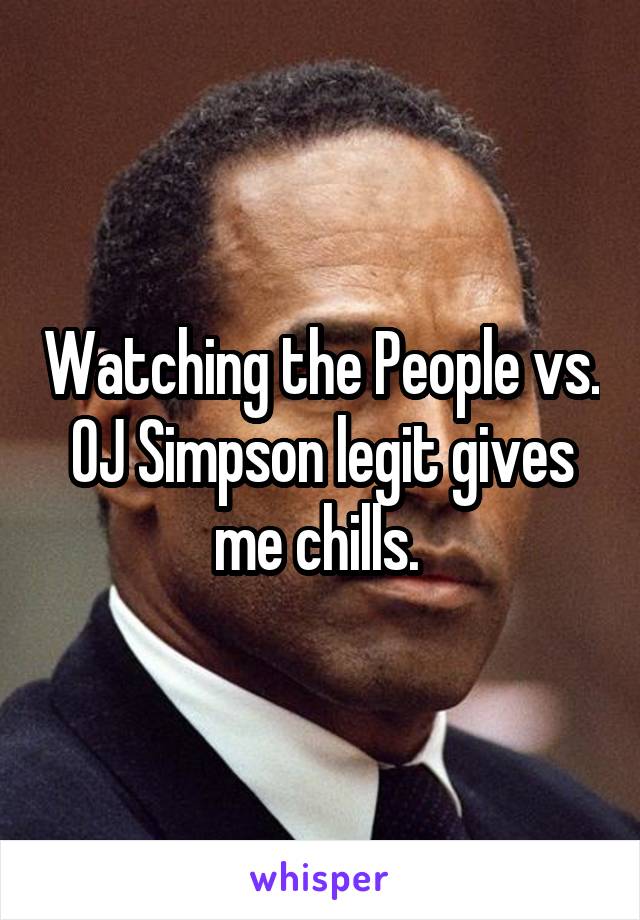 Watching the People vs. OJ Simpson legit gives me chills. 