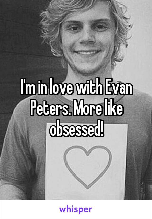 I'm in love with Evan Peters. More like obsessed!
