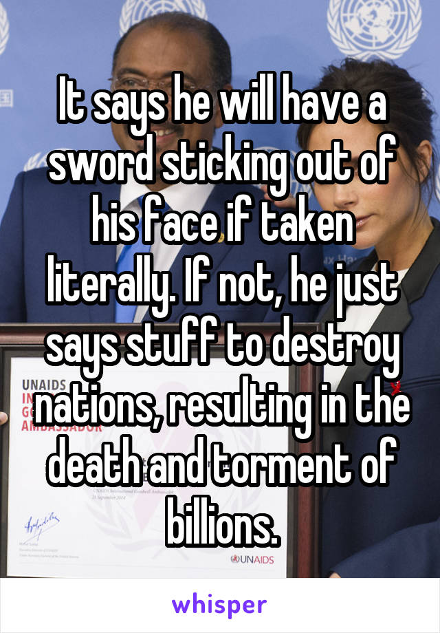 It says he will have a sword sticking out of his face if taken literally. If not, he just says stuff to destroy nations, resulting in the death and torment of billions.