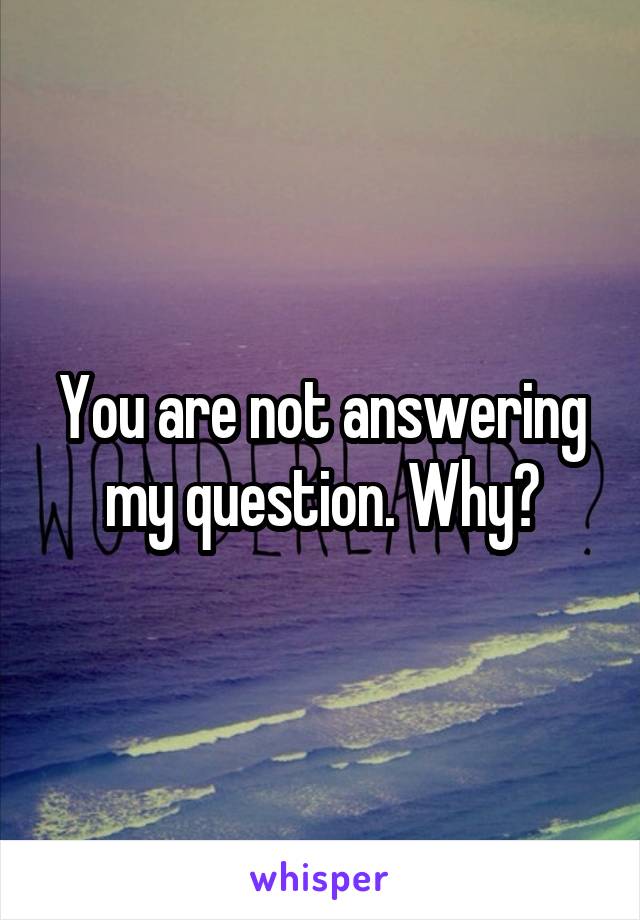 You are not answering my question. Why?