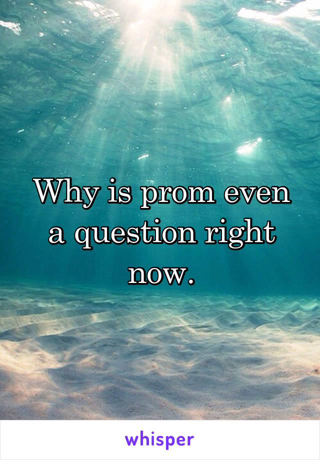 Why is prom even a question right now.