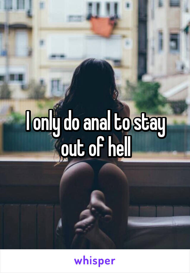 I only do anal to stay out of hell