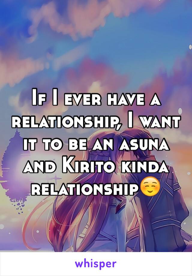 If I ever have a relationship, I want it to be an asuna and Kirito kinda relationship☺️