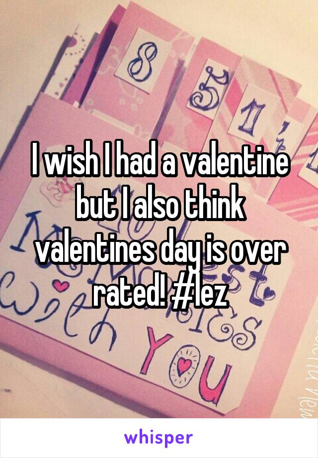 I wish I had a valentine but I also think valentines day is over rated! #lez