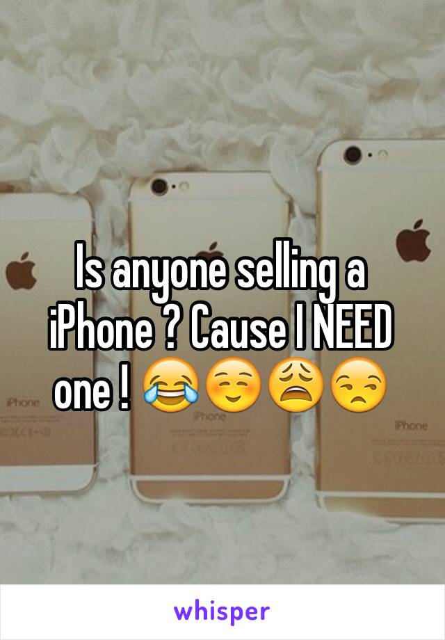 Is anyone selling a iPhone ? Cause I NEED one ! 😂☺️😩😒